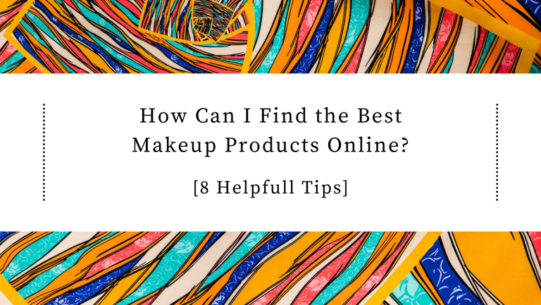 How Can I Find the Best Makeup Products Online?[8 Helpful Tips]