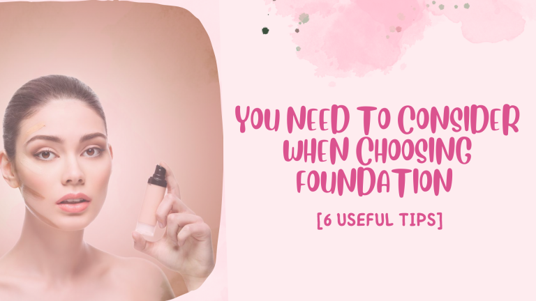 You Need to Consider When Choosing Foundation [6 Useful Tips]